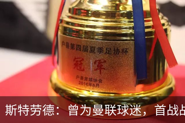 斯特劳德：曾为曼联球迷，首战战胜他们的感觉无与伦比
